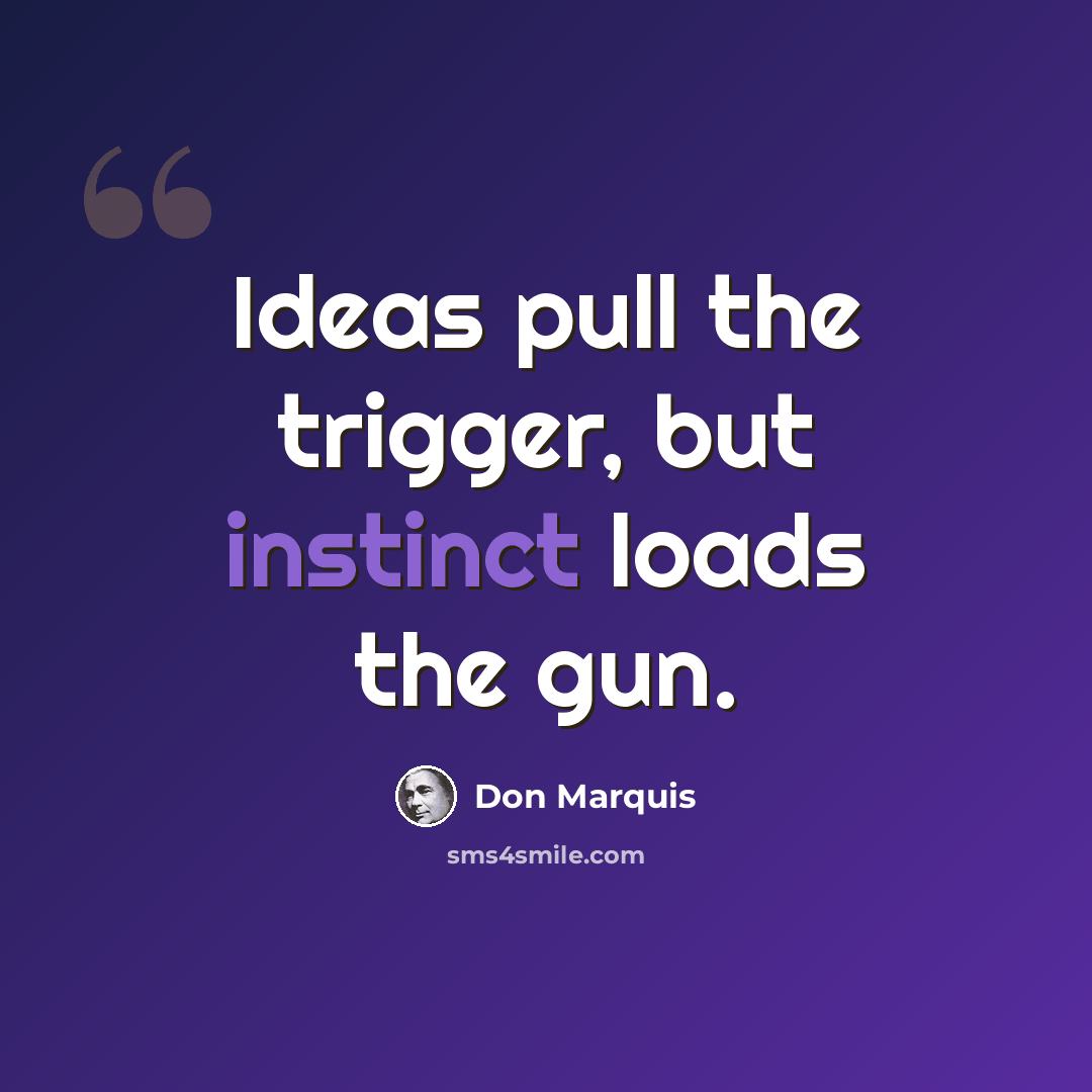 “Ideas pull the trigger, but instinct loads the gun.” quote by Don Marquis