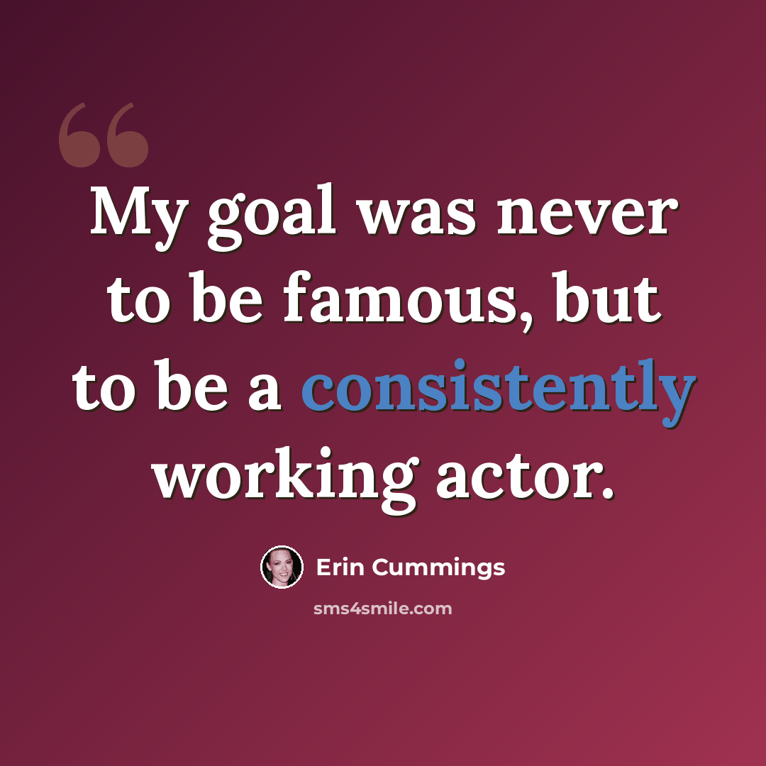 “My goal was never to be famous, but to be a consistently working actor.” quote by Erin Cummings