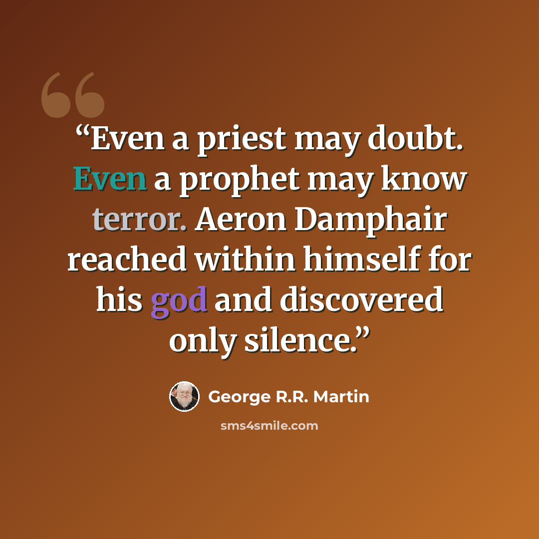 “Even a priest may doubt. Even a prophet may know terror. Aeron Damphair reached within himself for his god and discovered only silence.” quote by George R.R. Martin