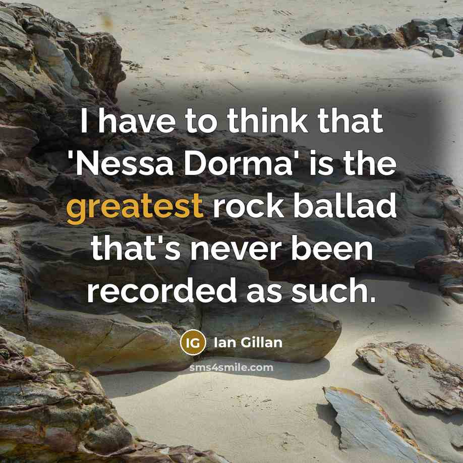 “I have to think that 'Nessa Dorma' is the greatest rock ballad that's never been recorded as such.” quote by Ian Gillan