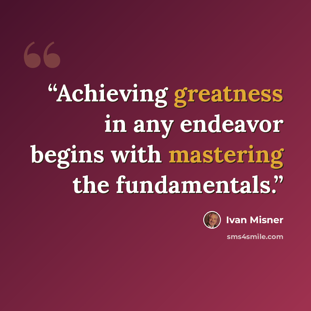 “Achieving greatness in any endeavor begins with mastering the fundamentals.” quote by Ivan Misner