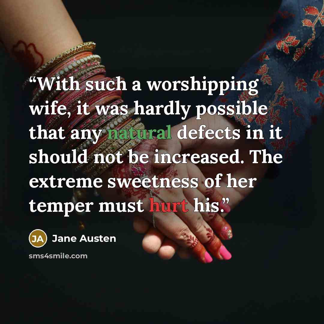 “With such a worshipping wife, it was hardly possible that any natural defects in it should not be increased. The extreme sweetness of her temper must hurt his.” quote by Jane Austen