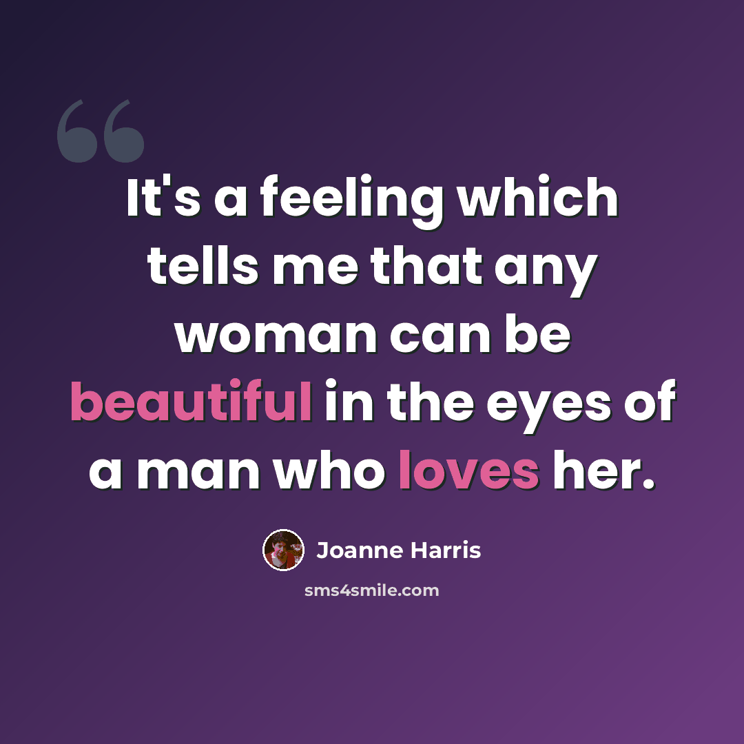 “It's a feeling which tells me that any woman can be beautiful in the eyes of a man who loves her.” quote by Joanne Harris