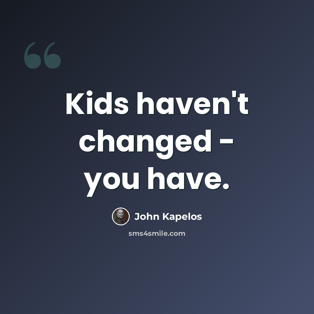 “Kids haven't changed - you have.” quote by John Kapelos