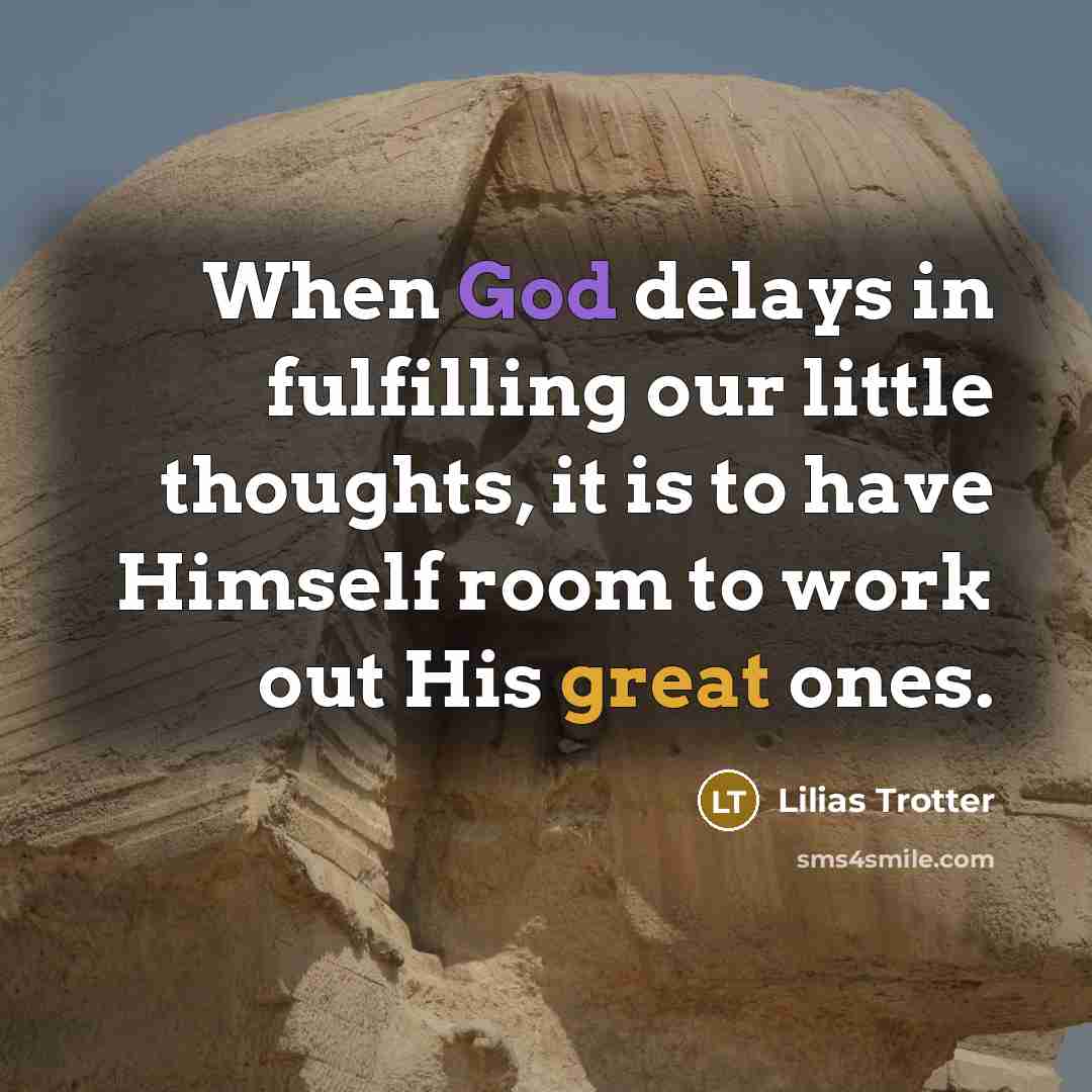“When God delays in fulfilling our little thoughts, it is to have Himself room to work out His great ones.” quote by Lilias Trotter