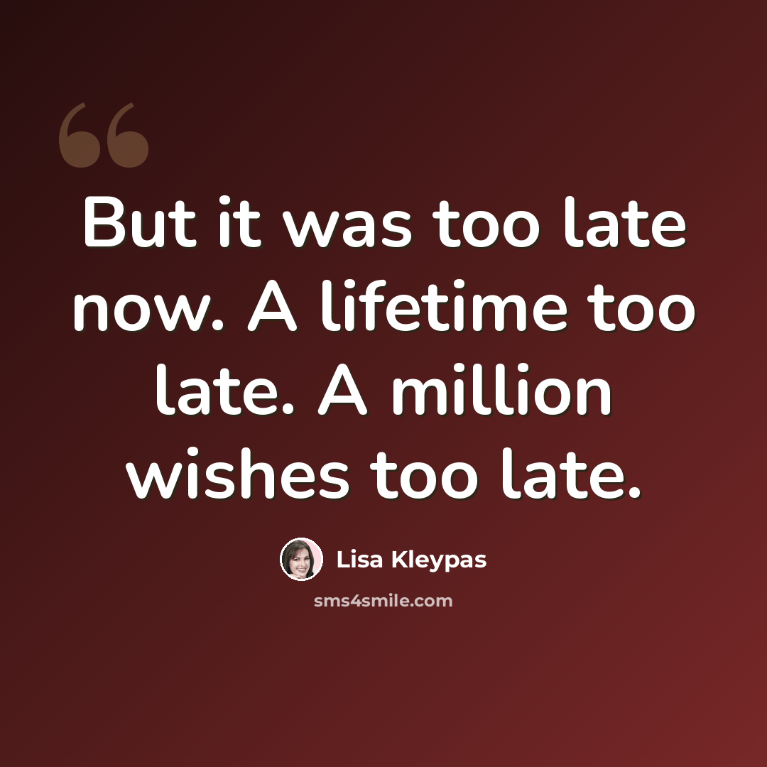 “But it was too late now. A lifetime too late. A million wishes too late.” quote by Lisa Kleypas