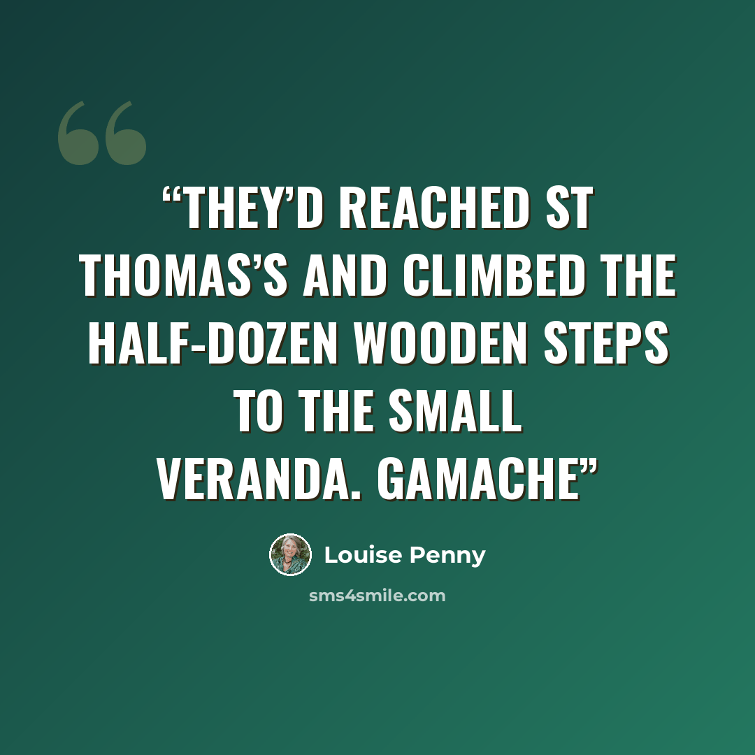 “They’d reached St Thomas’s and climbed the half-dozen wooden steps to the small veranda. Gamache” quote by Louise Penny