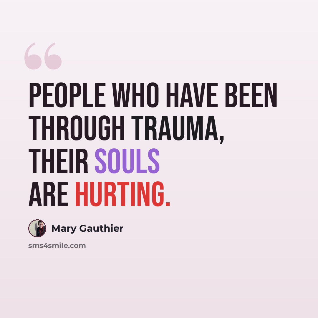 “People who have been through trauma, their souls are hurting.” quote by Mary Gauthier