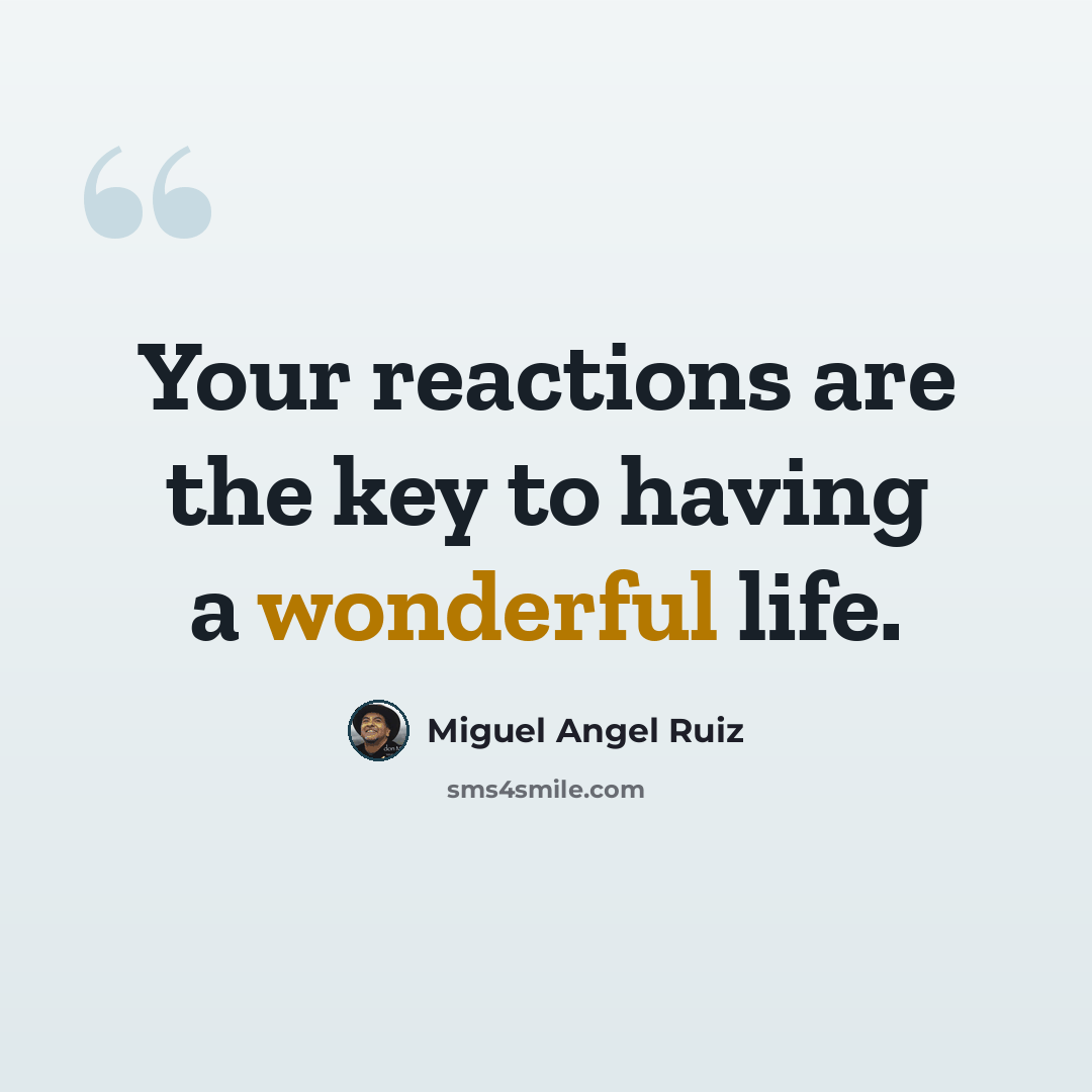 “Your reactions are the key to having a wonderful life.” quote by Miguel Angel Ruiz
