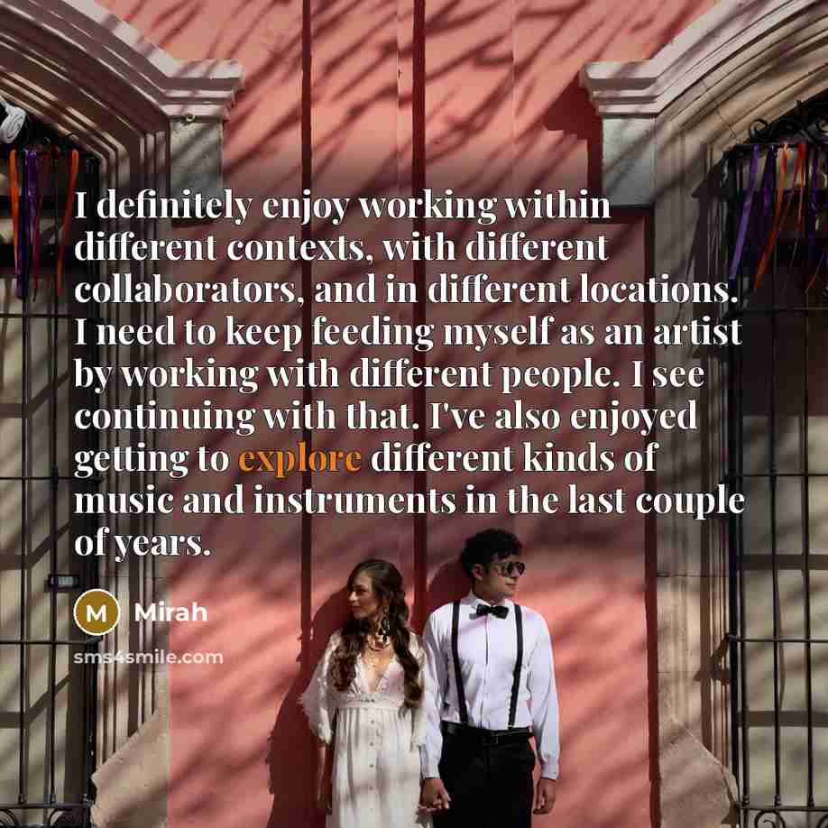 “I definitely enjoy working within different contexts, with different collaborators, and in different locations. I need to keep feeding myself as an artist by working with different people. I see continuing with that. I've also enjoyed getting to explore different kinds of music and instruments in…” quote by Mirah