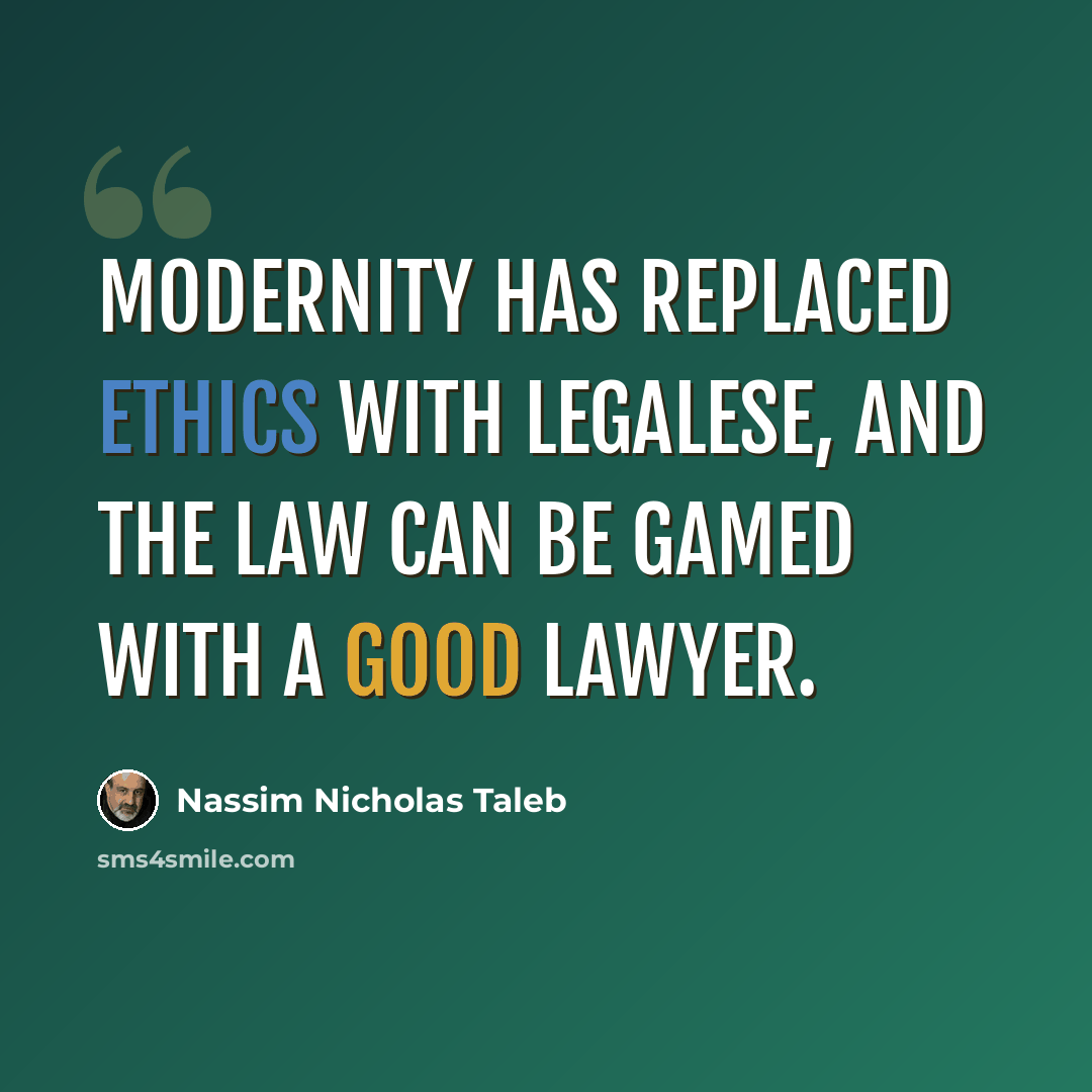 “Modernity has replaced ethics with legalese, and the law can be gamed with a good lawyer.” quote by Nassim Nicholas Taleb