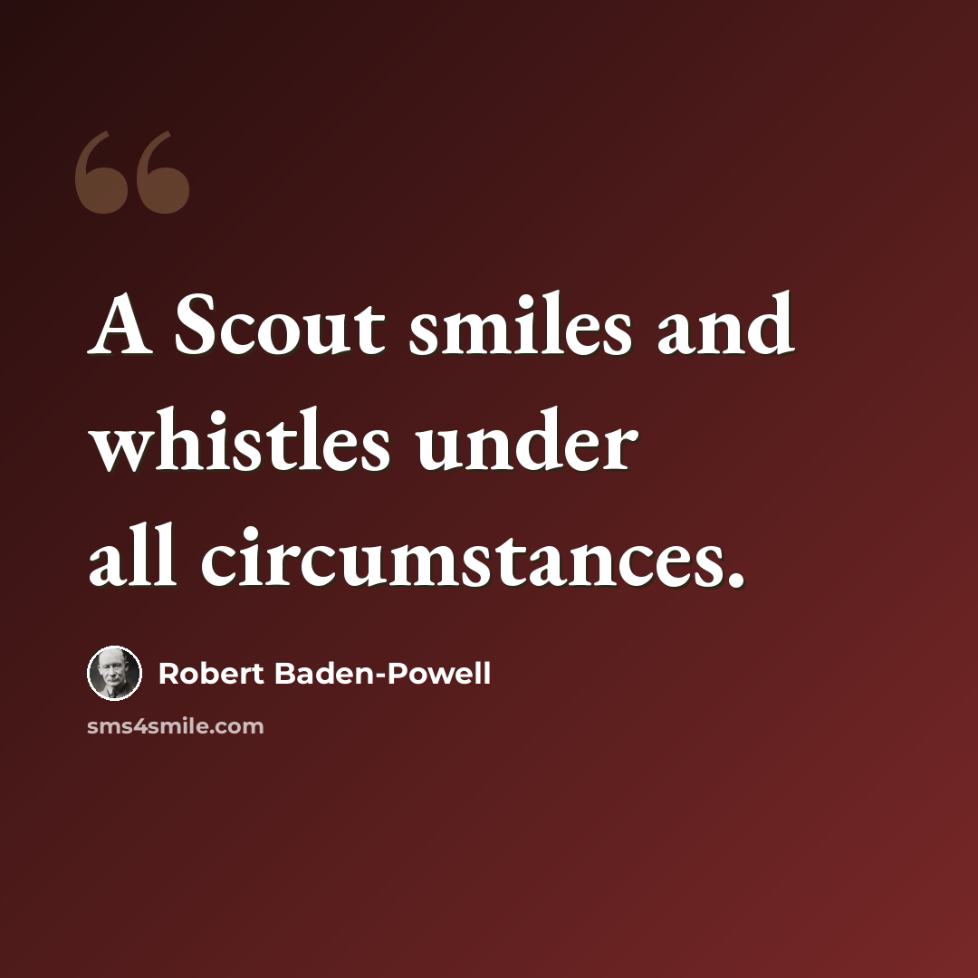 “A Scout smiles and whistles under all circumstances.” quote by Robert Baden-Powell