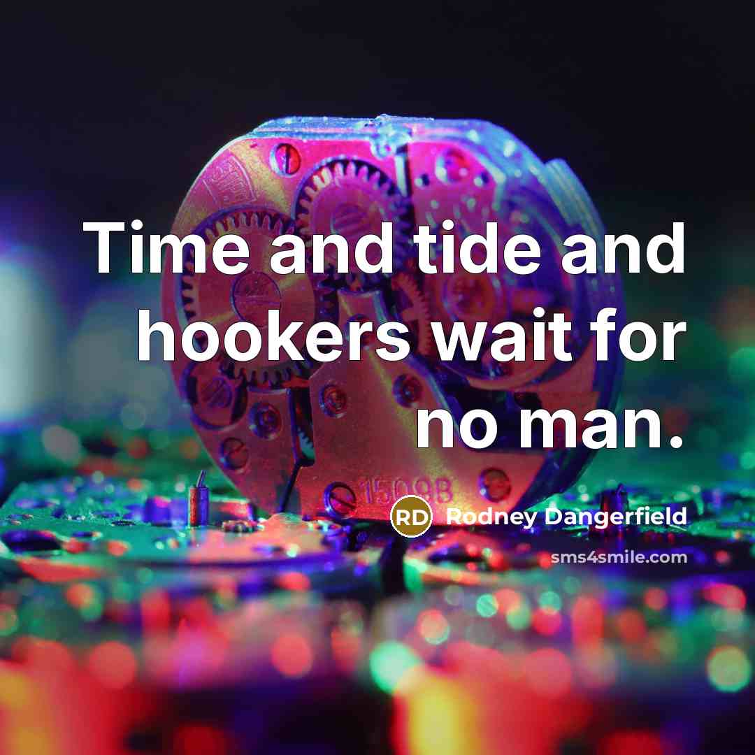 “Time and tide and hookers wait for no man.” quote by Rodney Dangerfield