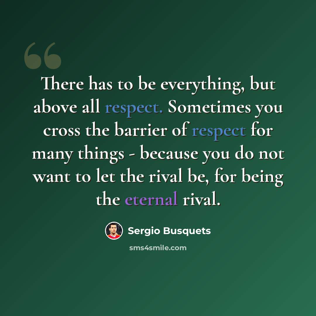 “There has to be everything, but above all respect. Sometimes you cross the barrier of respect for many things - because you do not want to let the rival be, for being the eternal rival.” quote by Sergio Busquets