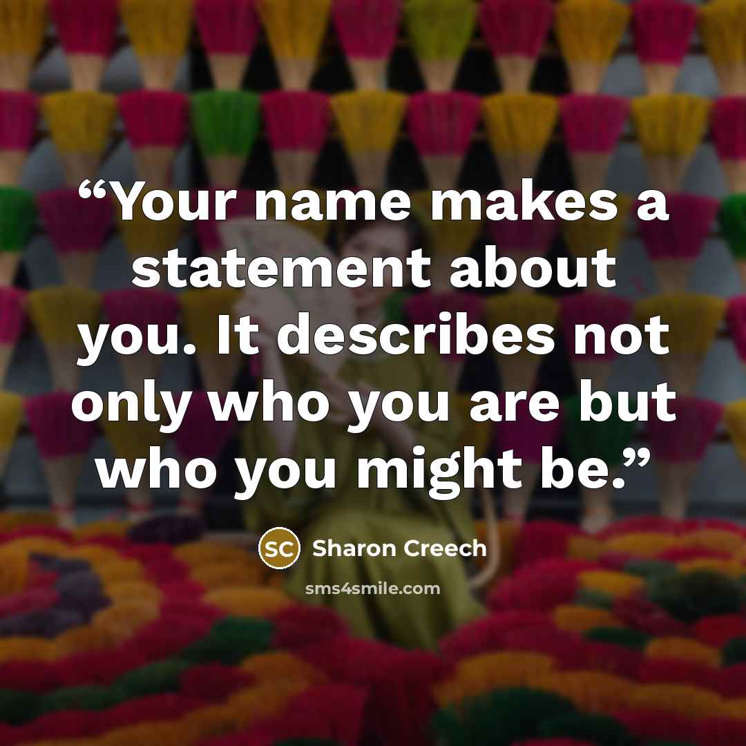 “Your name makes a statement about you. It describes not only who you are but who you might be.” quote by Sharon Creech