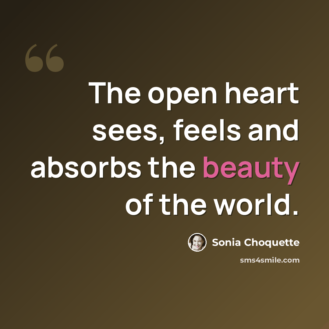 “The open heart sees, feels and absorbs the beauty of the world.” quote by Sonia Choquette