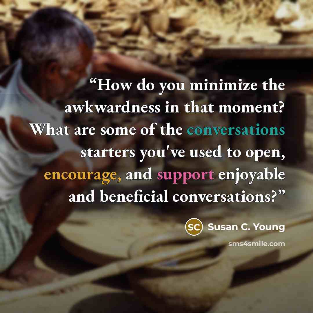 “How do you minimize the awkwardness in that moment? What are some of the conversations starters you've used to open, encourage, and support enjoyable and beneficial conversations?” quote by Susan C. Young