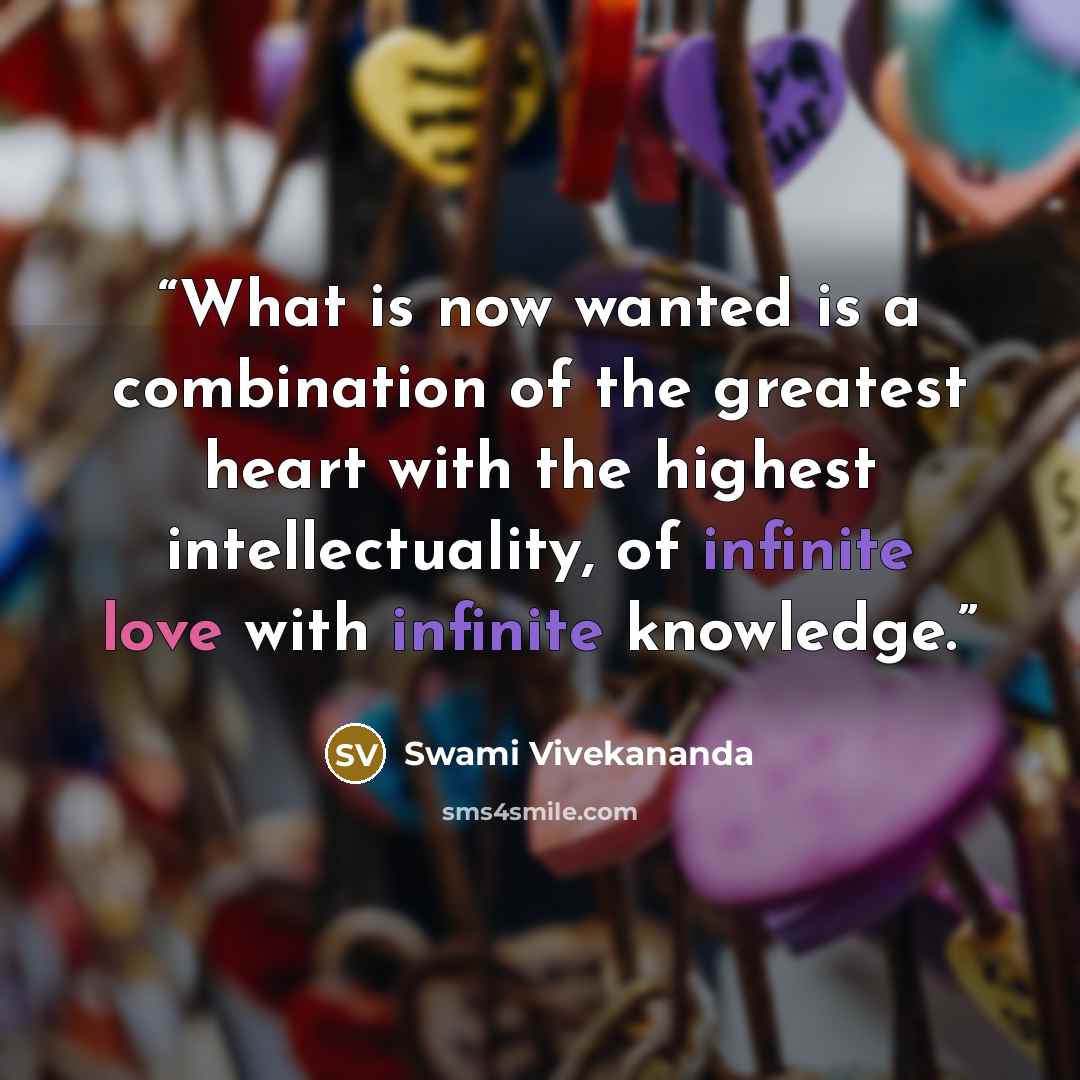 “What is now wanted is a combination of the greatest heart with the highest intellectuality, of infinite love with infinite knowledge.” quote by Swami Vivekananda