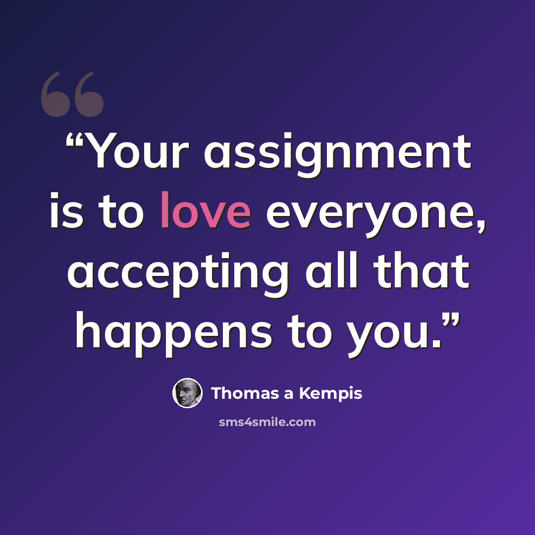 “Your assignment is to love everyone, accepting all that happens to you.” quote by Thomas à Kempis