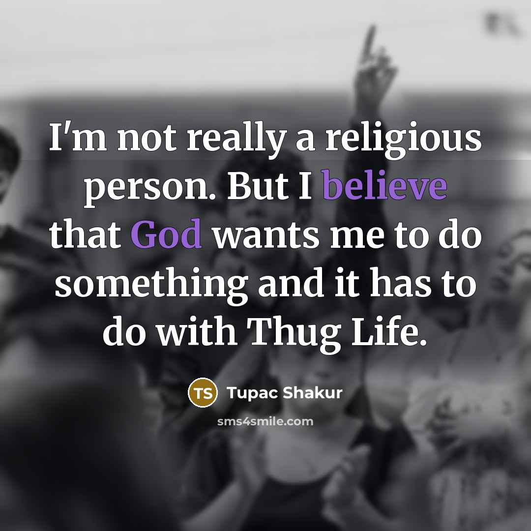 “I'm not really a religious person. But I believe that God wants me to do something and it has to do with Thug Life.” quote by Tupac Shakur