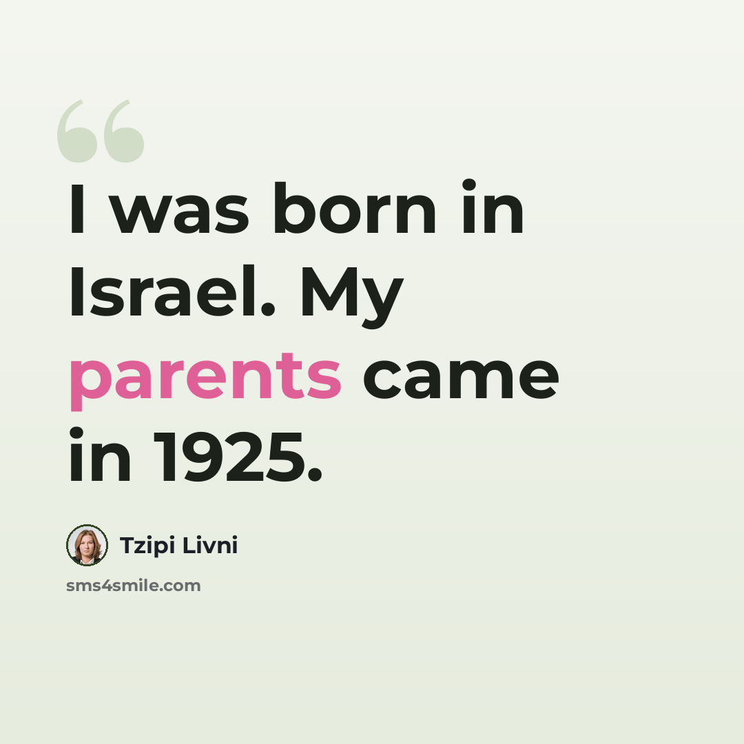 “I was born in Israel. My parents came in 1925.” quote by Tzipi Livni