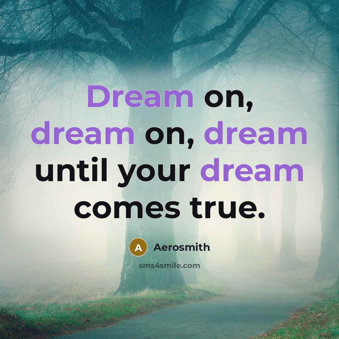 “Dream on, dream on, dream until your dream comes true.” quote by Aerosmith