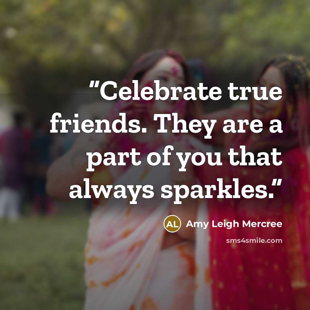 “Celebrate true friends. They are a part of you that always sparkles.” quote by Amy Leigh Mercree