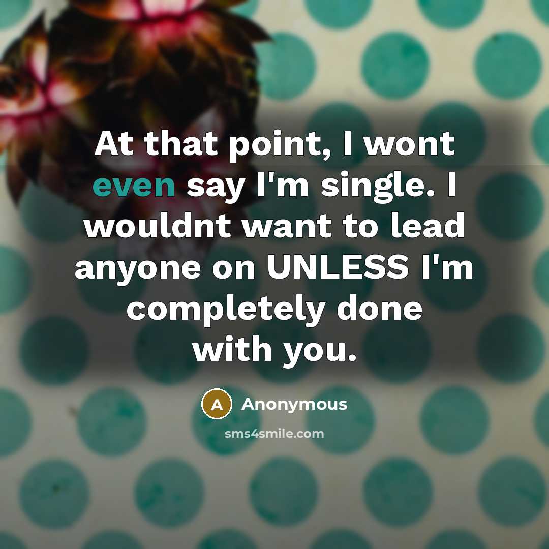 “At that point, I wont even say I'm single. I wouldnt want to lead anyone on UNLESS I'm completely done with you.” quote by Anonymous