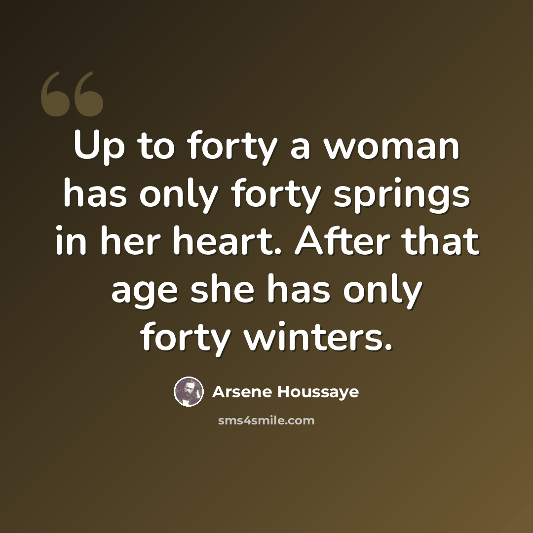 “Up to forty a woman has only forty springs in her heart. After that age she has only forty winters.” quote by Arsene Houssaye
