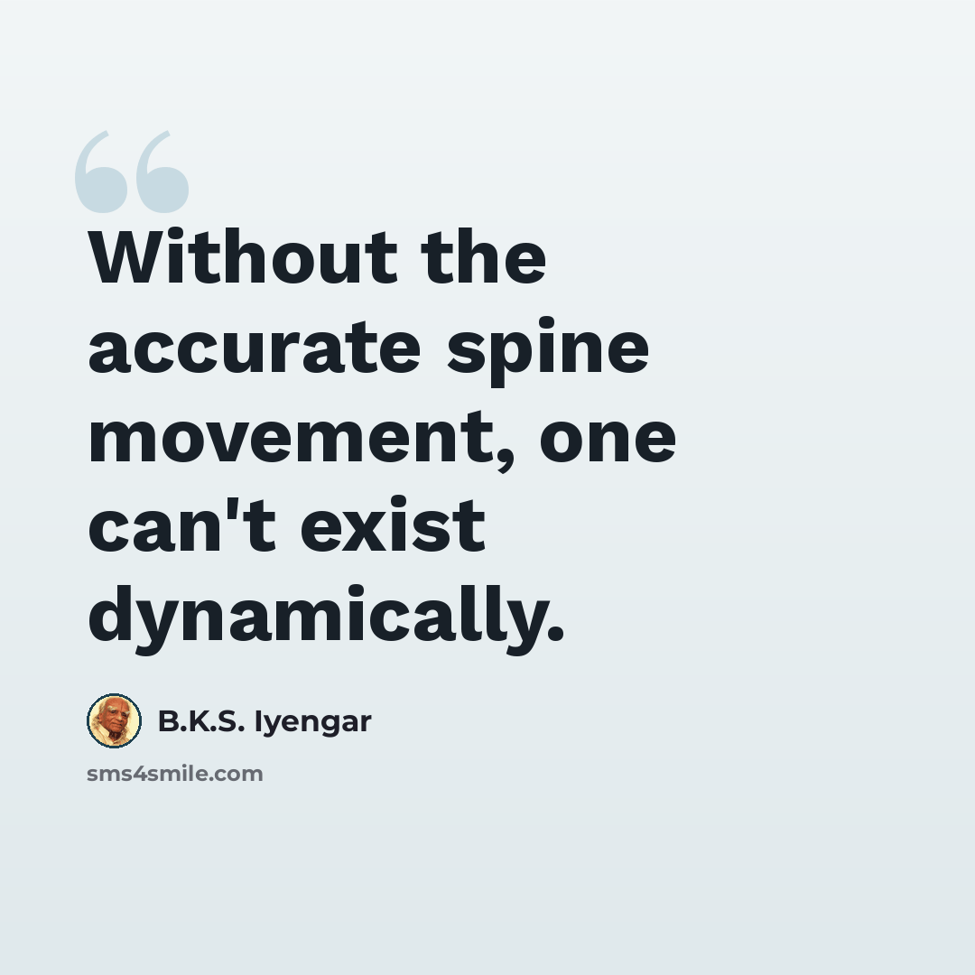 “Without the accurate spine movement, one can't exist dynamically.” quote by B.K.S. Iyengar