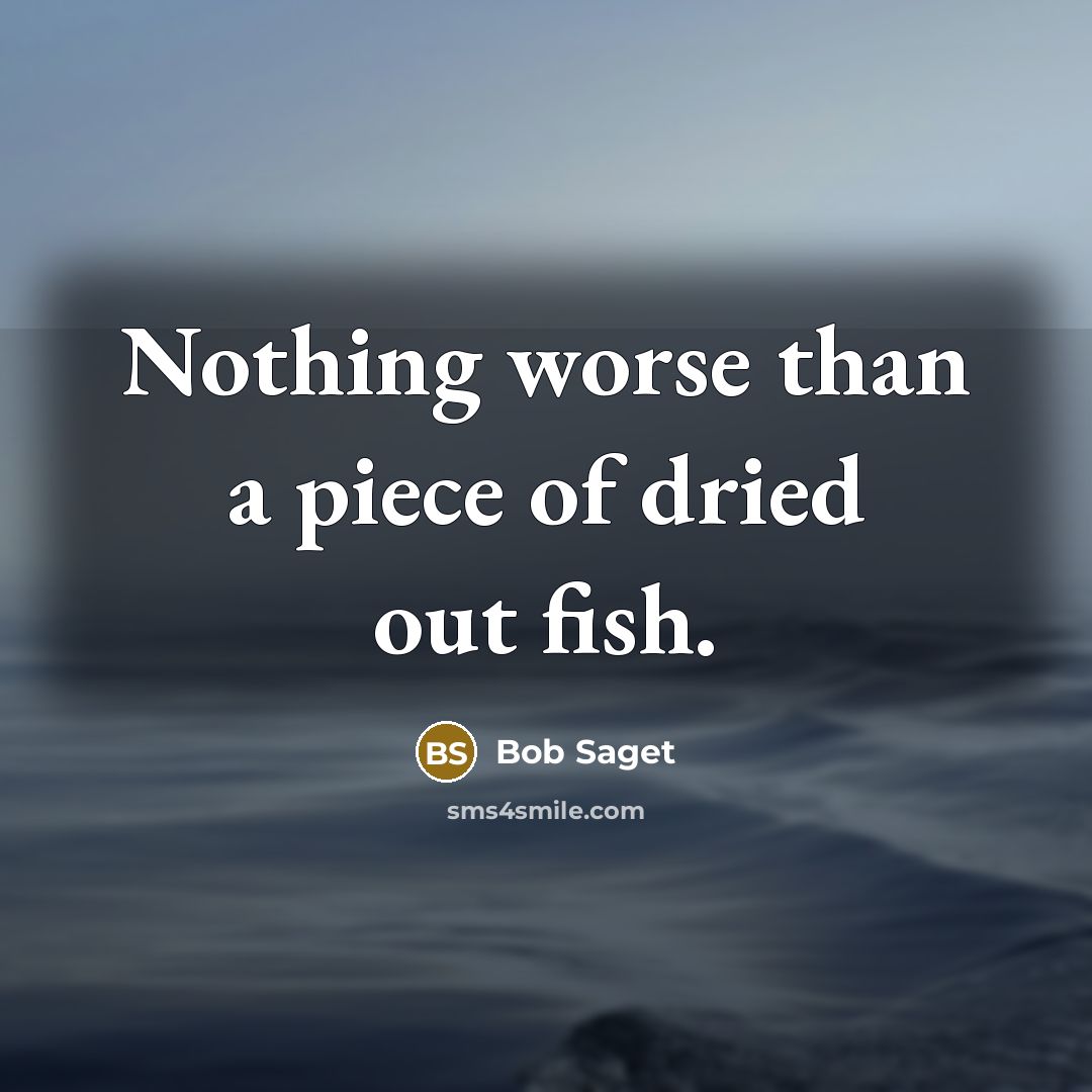 “Nothing worse than a piece of dried out fish.” quote by Bob Saget