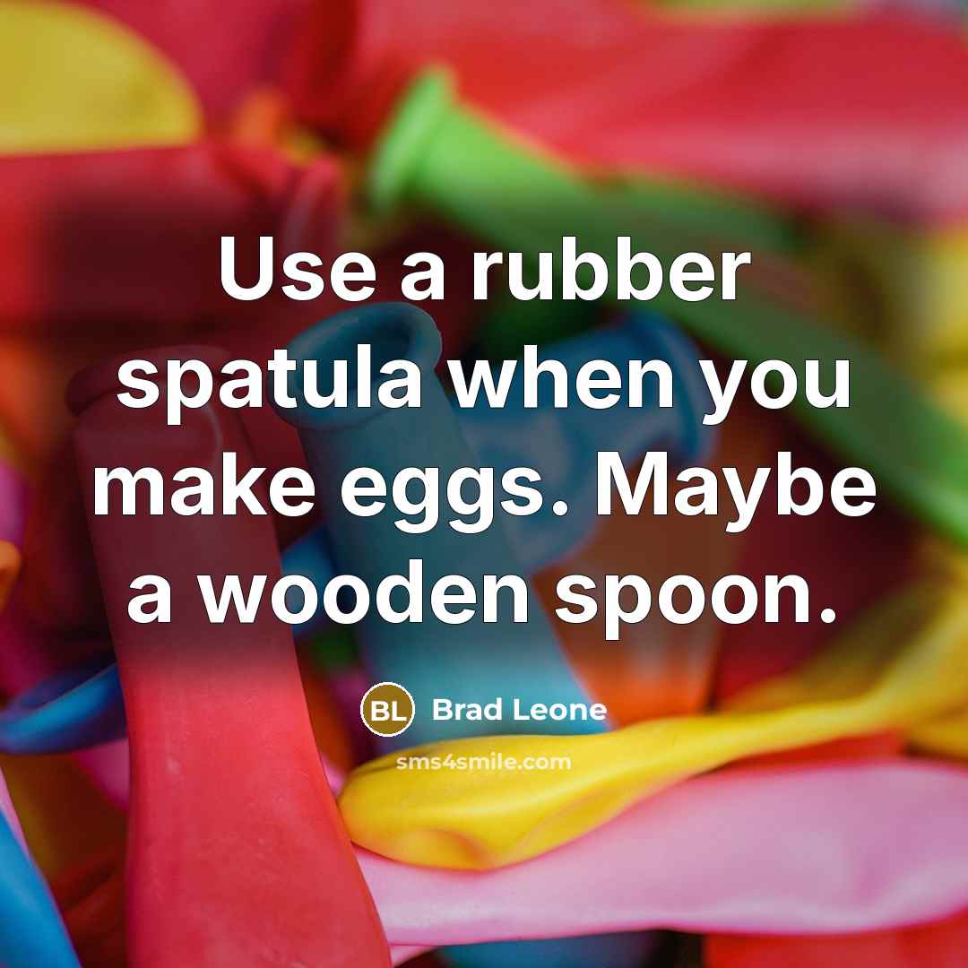 “Use a rubber spatula when you make eggs. Maybe a wooden spoon.” quote by Brad Leone