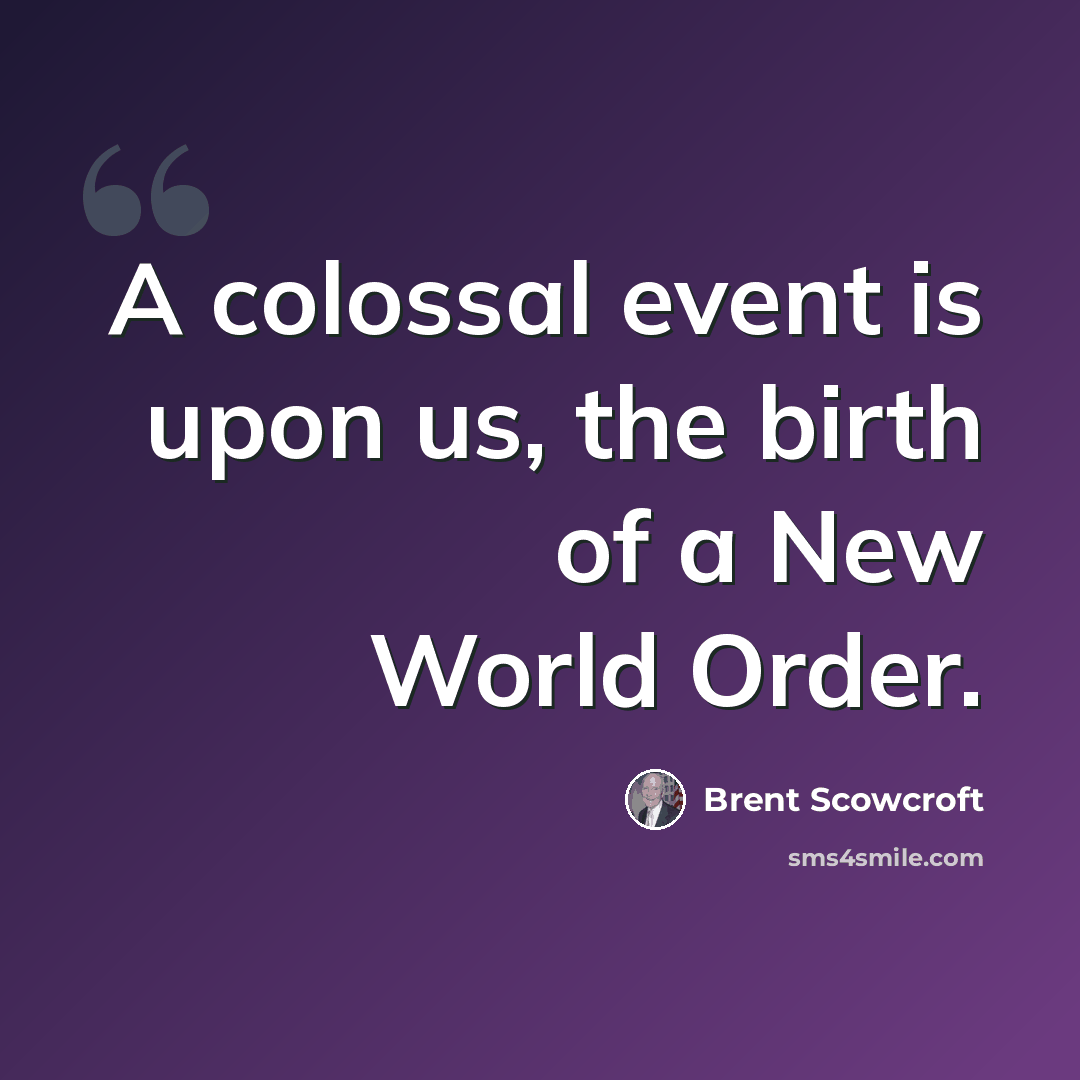 “A colossal event is upon us, the birth of a New World Order.” quote by Brent Scowcroft