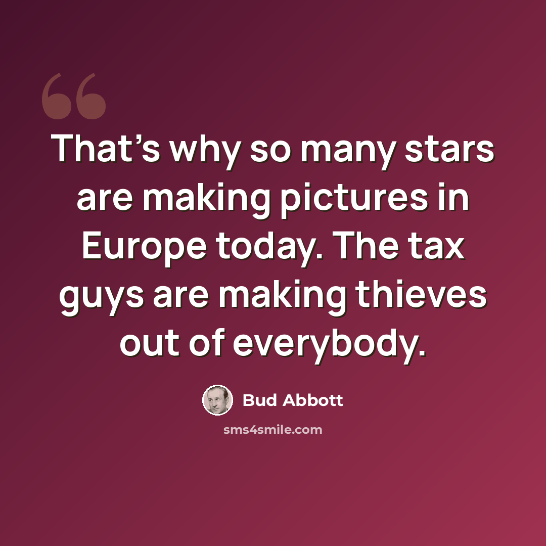 “That's why so many stars are making pictures in Europe today. The tax guys are making thieves out of everybody.” quote by Bud Abbott