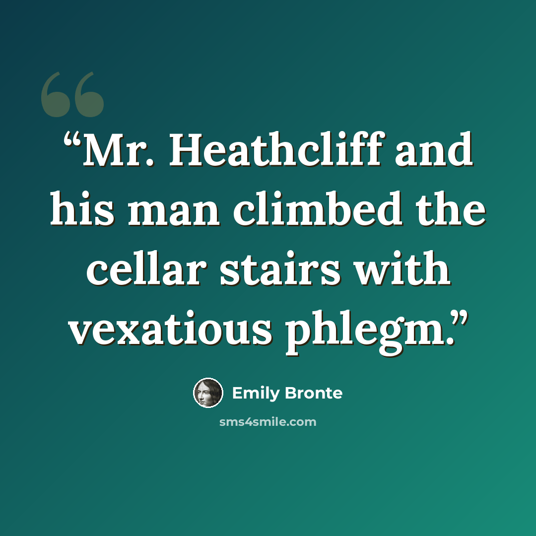 “Mr. Heathcliff and his man climbed the cellar stairs with vexatious phlegm.” quote by Emily Bronte