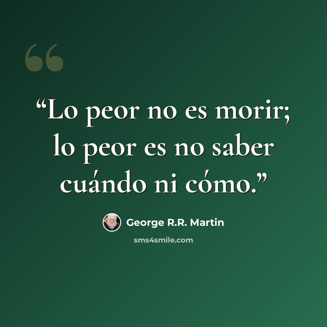 “Lo peor no es morir; lo peor es no saber cuándo ni cómo.” quote by George R.R. Martin