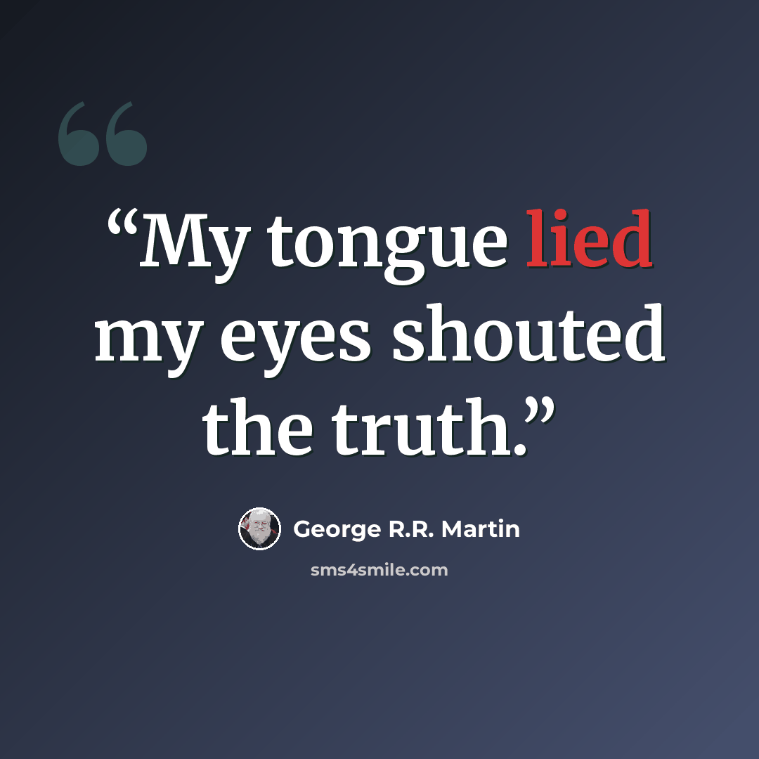 “My tongue lied my eyes shouted the truth.” quote by George R.R. Martin
