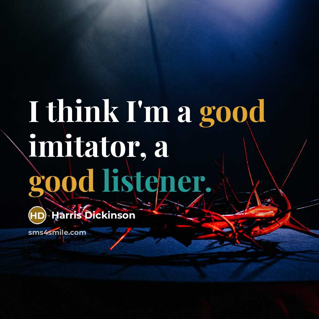 “I think I'm a good imitator, a good listener.” quote by Harris Dickinson