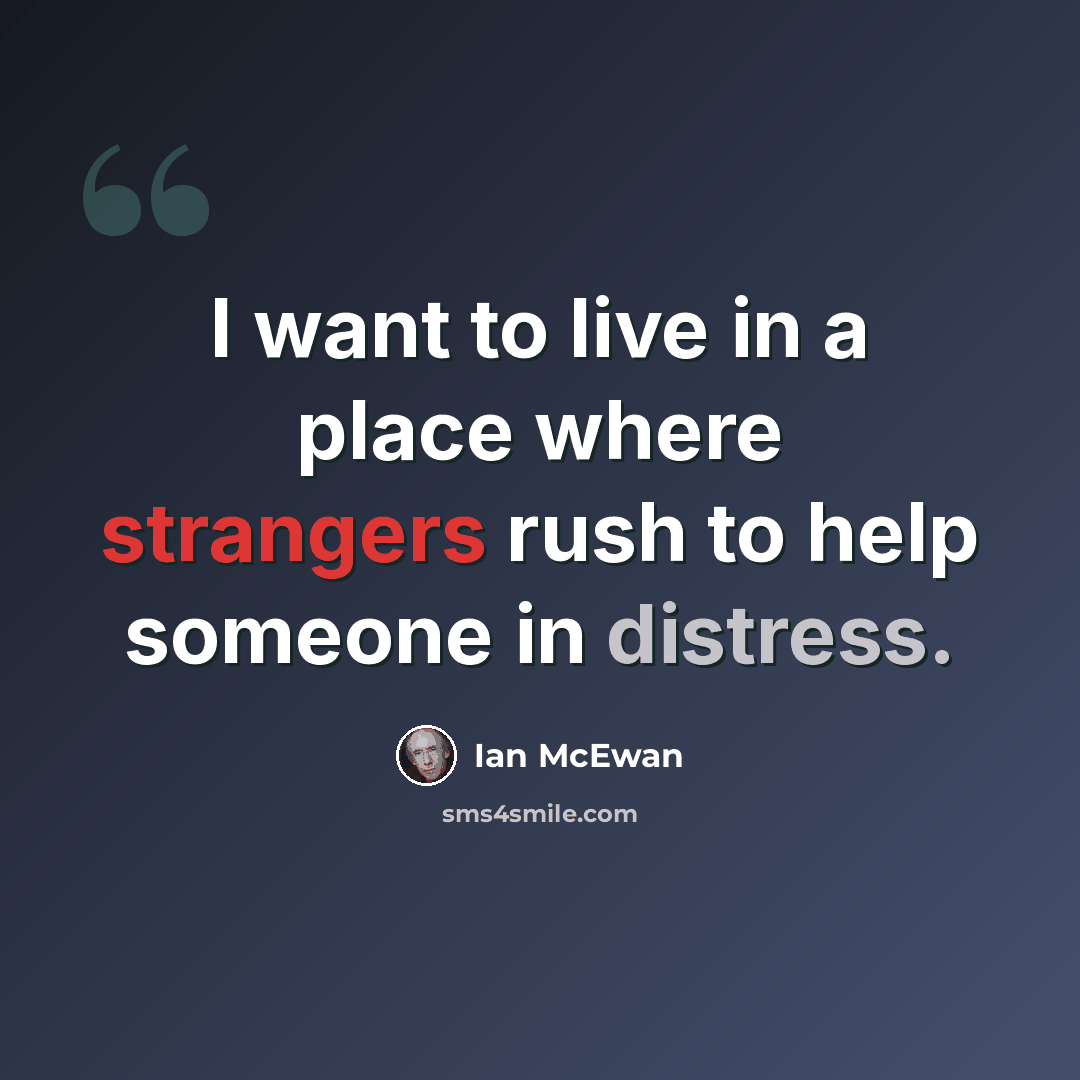 “I want to live in a place where strangers rush to help someone in distress.” quote by Ian Mcewan
