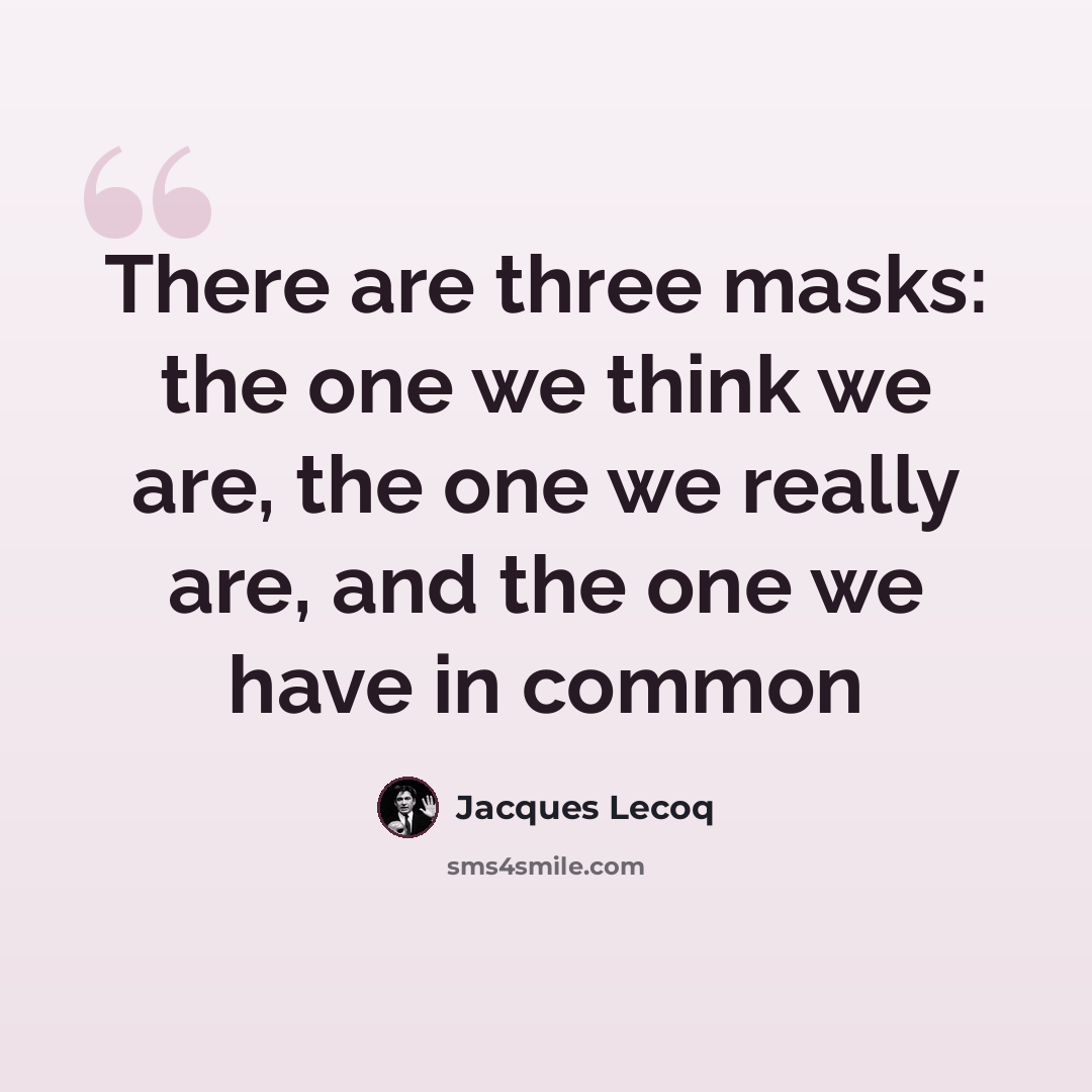 “There are three masks: the one we think we are, the one we really are, and the one we have in common” quote by Jacques Lecoq
