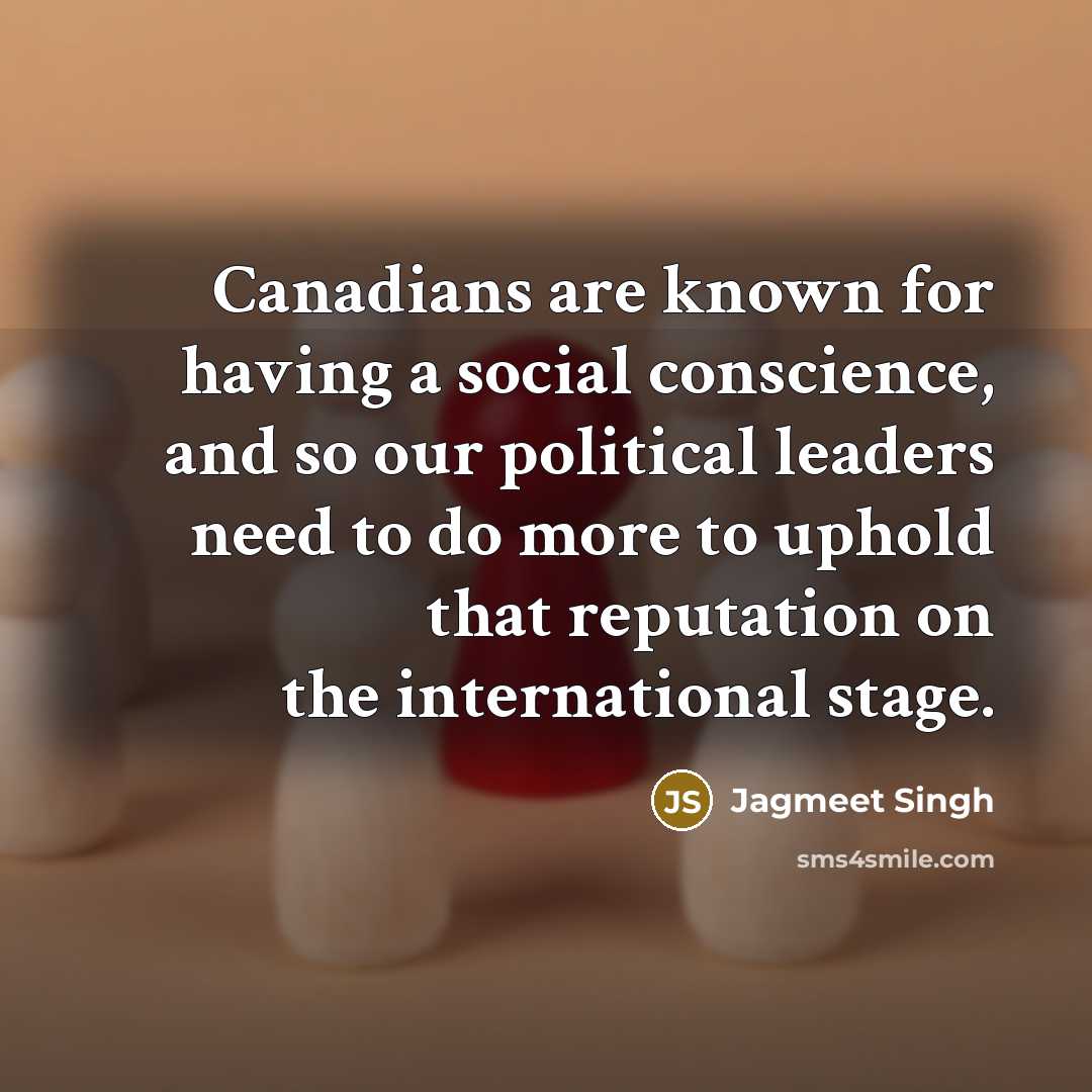 “Canadians are known for having a social conscience, and so our political leaders need to do more to uphold that reputation on the international stage.” quote by Jagmeet Singh