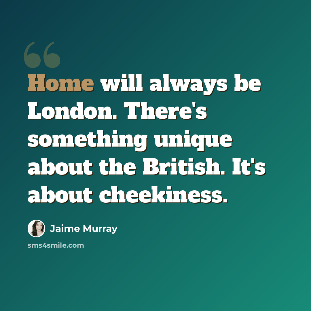 “Home will always be London. There's something unique about the British. It's about cheekiness.” quote by Jaime Murray