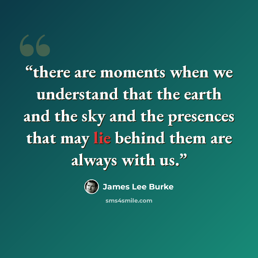 “there are moments when we understand that the earth and the sky and the presences that may lie behind them are always with us.” quote by James Lee Burke