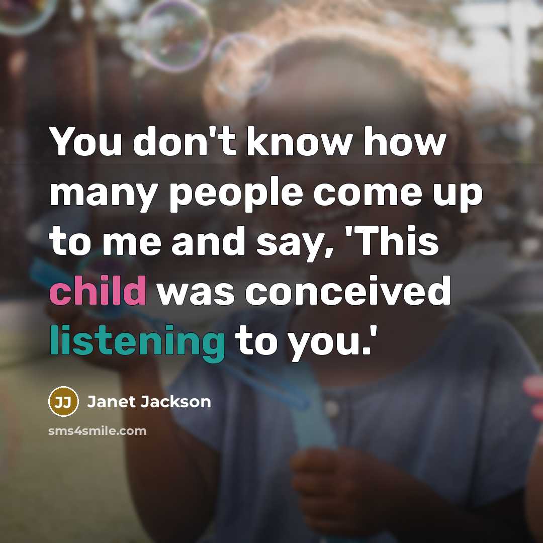 “You don't know how many people come up to me and say, 'This child was conceived listening to you.'” quote by Janet Jackson