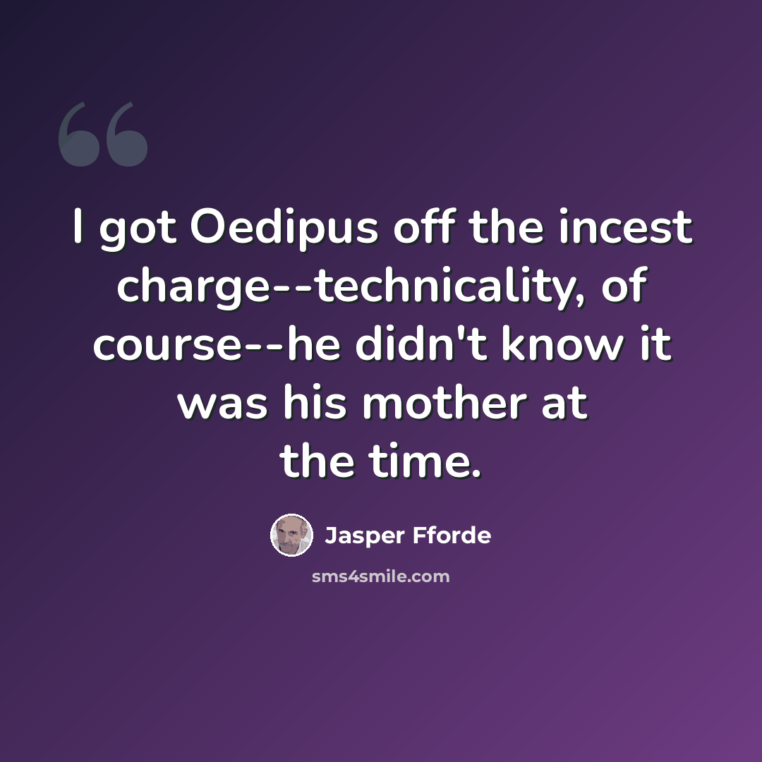 “I got Oedipus off the incest charge--technicality, of course--he didn't know it was his mother at the time.” quote by Jasper Fforde
