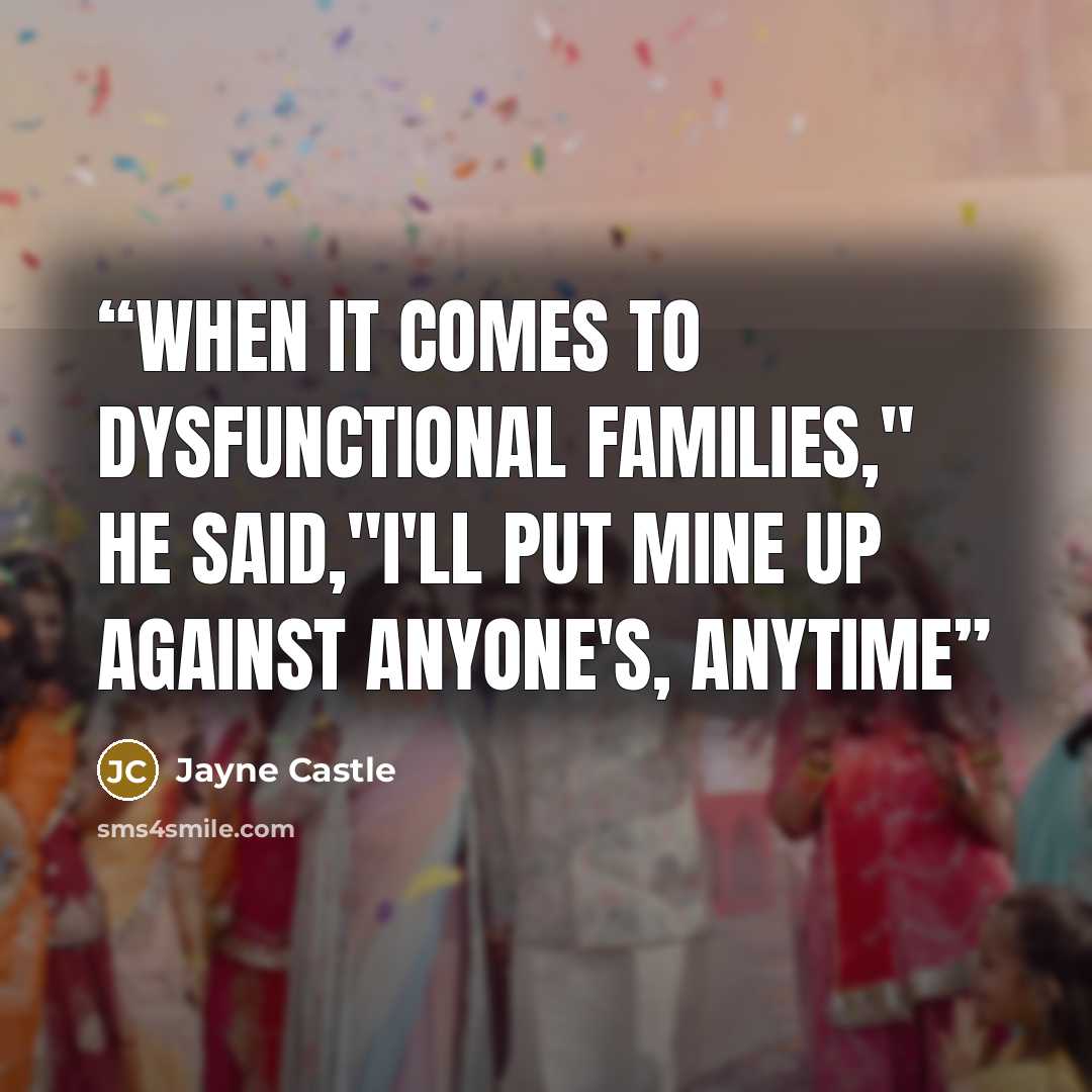 “When it comes to dysfunctional families," he said,"I'll put mine up against anyone's, anytime” quote by Jayne Castle