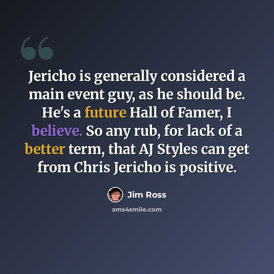“Jericho is generally considered a main event guy, as he should be. He's a future Hall of Famer, I believe. So any rub, for lack of a better term, that AJ Styles can get from Chris Jericho is positive.” quote by Jim Ross