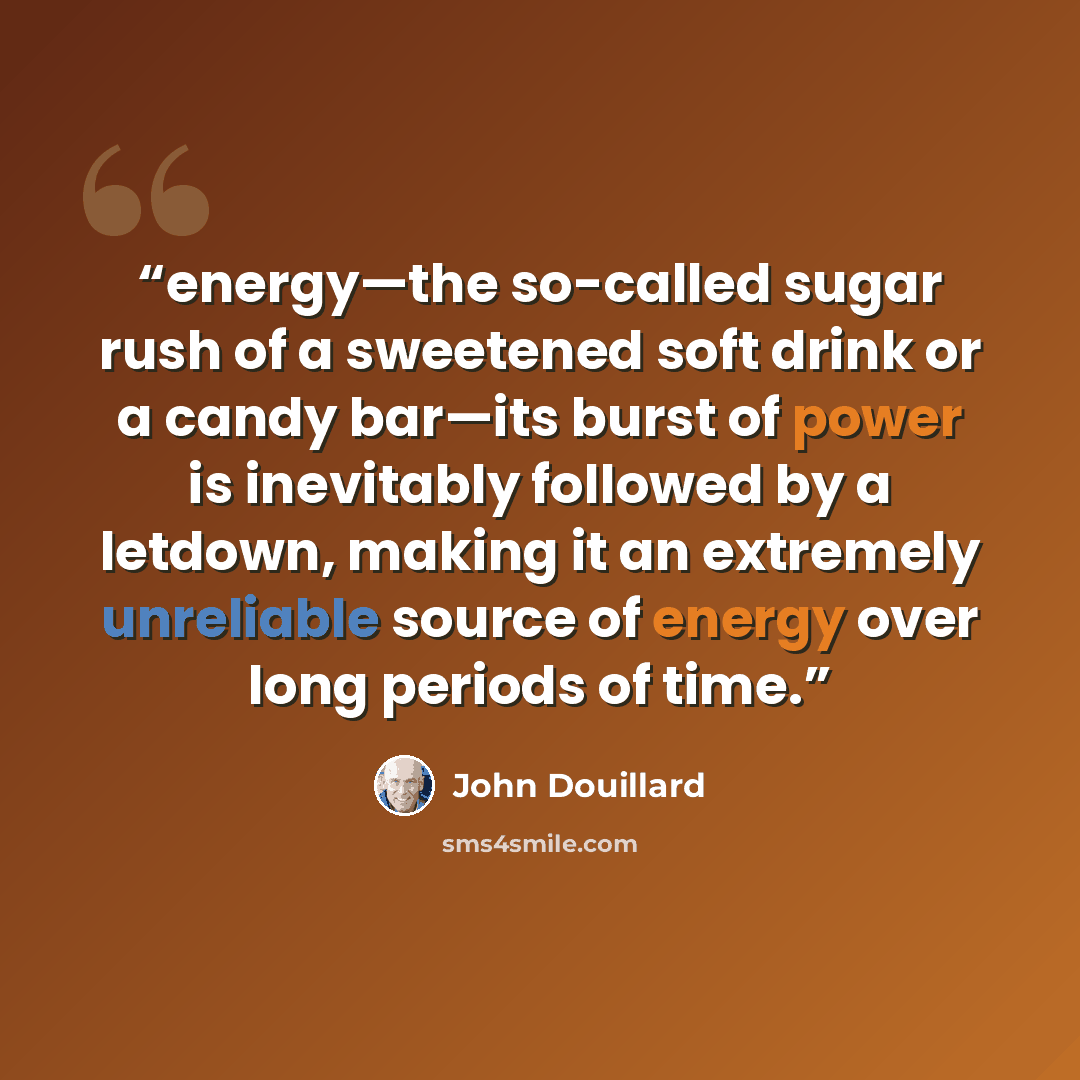 “energy—the so-called sugar rush of a sweetened soft drink or a candy bar—its burst of power is inevitably followed by a letdown, making it an extremely unreliable source of energy over long periods of time.” quote by John Douillard