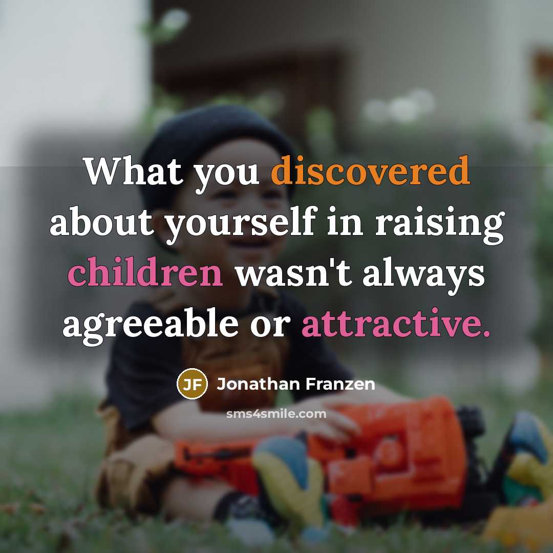 “What you discovered about yourself in raising children wasn't always agreeable or attractive.” quote by Jonathan Franzen