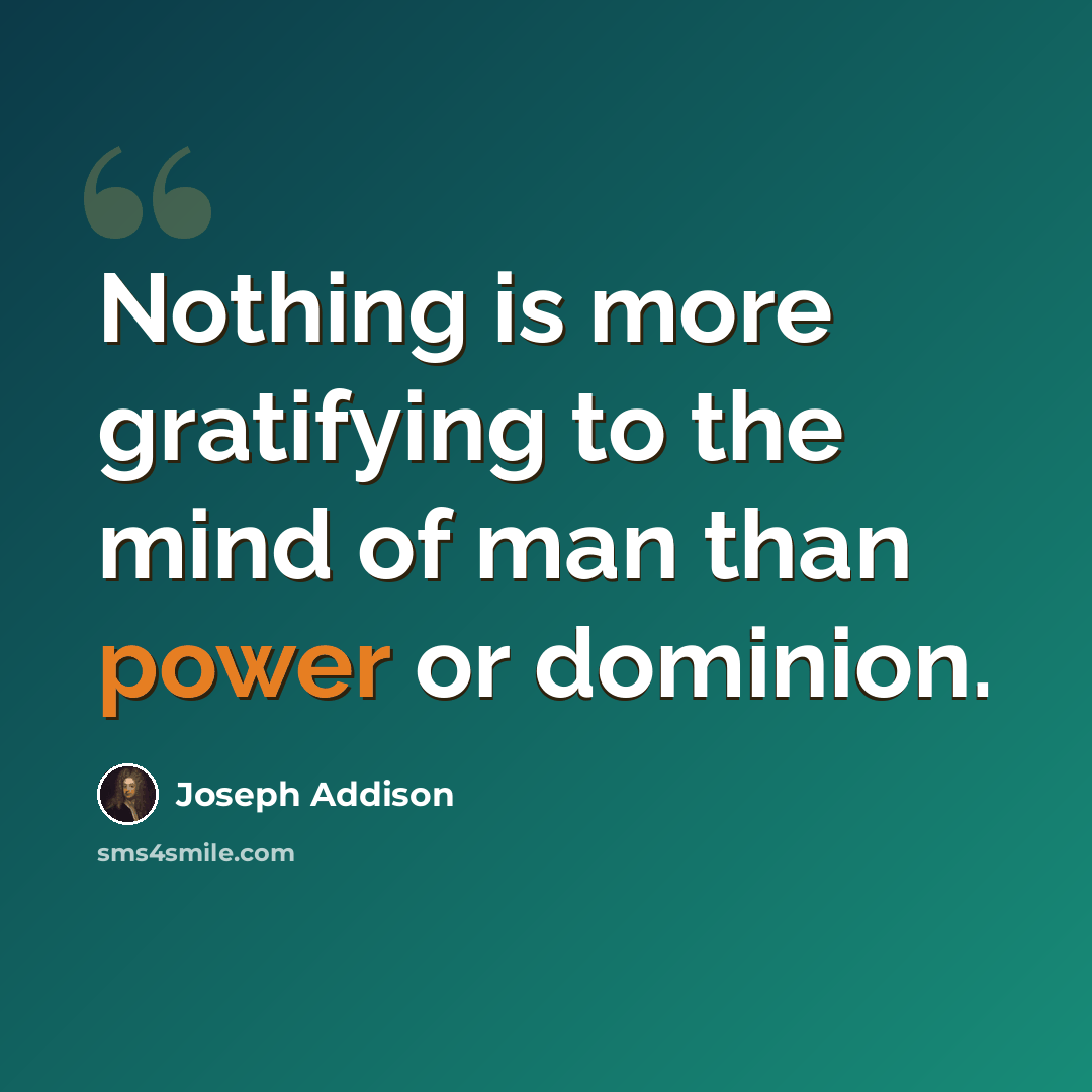 “Nothing is more gratifying to the mind of man than power or dominion.” quote by Joseph Addison